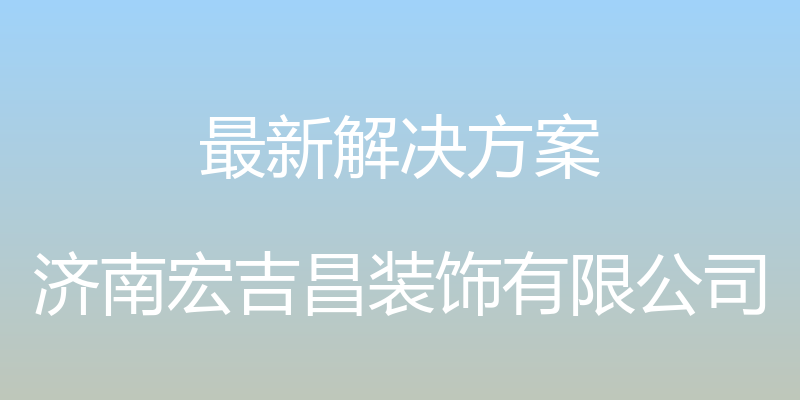 最新解决方案 - 济南宏吉昌装饰有限公司